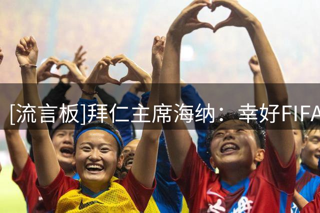 [流言板]拜仁主席海纳：幸好FIFA这场闹剧来得快，去得也快